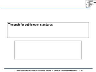 The push for public open standards 
Centro Universitário da Fundação Educacional Inaciana – Gestão da Tecnologia de Manufatura - 27 
 