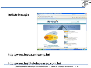 Instituto Inovação 
http://www.inova.unicamp.br/ 
http://www.institutoinovacao.com.br/ 
Centro Universitário da Fundação Educacional Inaciana – Gestão da Tecnologia de Manufatura - 36 
 