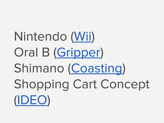 Nintendo (Wii)
Oral B (Gripper)
Shimano (Coasting)
Shopping Cart Concept
(IDEO)
 