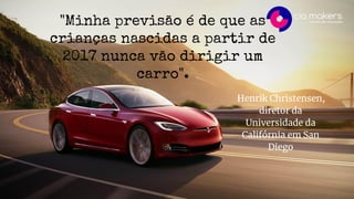 "Minha previsão é de que as
crianças nascidas a partir de
2017 nunca vão dirigir um
carro".
Henrik Christensen,
diretor da
Universidade da
Califórnia em San
Diego
 