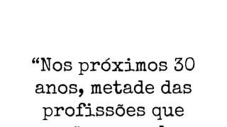 “Nos próximos 30
anos, metade das
profissões que
 