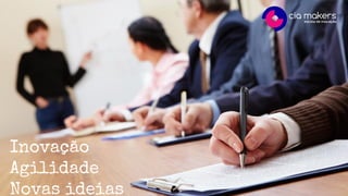 Inovação
Agilidade
Novas ideias
 