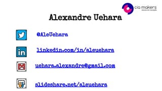 Alexandre Uehara
@AleUehara
linkedin.com/in/aleuehara
uehara.alexandre@gmail.com
slideshare.net/aleuehara
 