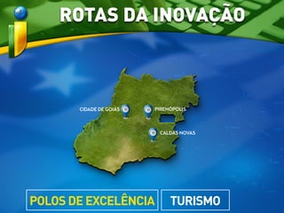PIRENÓPOLISCIDADE DE GOIÁS
CALDAS NOVAS
TURISMOPOLOS DE EXCELÊNCIA
ROTAS DA INOVAÇÃO
 
