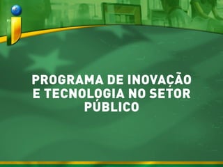 PROGRAMA DE INOVAÇÃO
E TECNOLOGIA NO SETOR
PÚBLICO
 