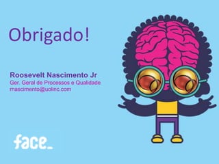Roosevelt Nascimento Jr
Ger. Geral de Processos e Qualidade
rnascimento@uolinc.com
Obrigado!
 