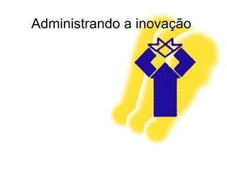 Administrando a inovação 