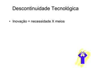 Descontinuidade Tecnológica Inovação = necessidade X meios 