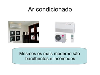 Ar condicionado Mesmos os mais moderno são barulhentos e incômodos 