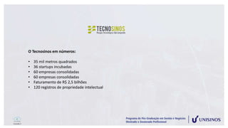 O Tecnosinos em números:
• 35 mil metros quadrados
• 36 startups incubadas
• 60 empresas consolidadas
• 60 empresas consolidadas
• Faturamento de R$ 2,5 bilhões
• 120 registros de propriedade intelectual
 