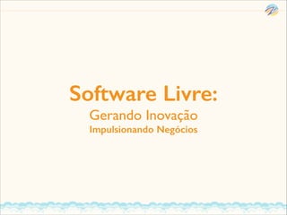 Software Livre:
Gerando Inovação	

Impulsionando Negócios

 