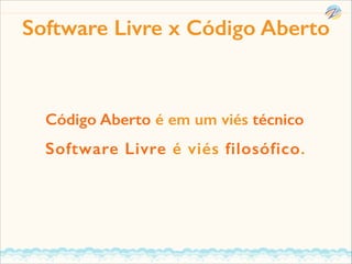 Software Livre x Código Aberto

Código Aberto é em um viés técnico

Software Livre é viés filosófico.

 
