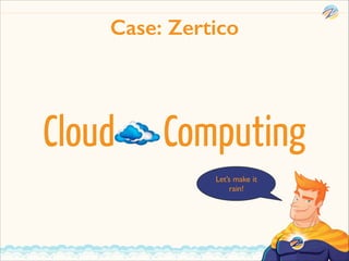 Case: Zertico

Cloud

Computing
Let’s make it
rain!

 