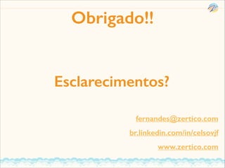 Obrigado!!

Esclarecimentos?
fernandes@zertico.com
br.linkedin.com/in/celsovjf
www.zertico.com

 