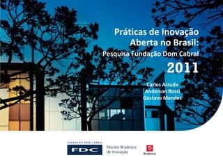 Práticas de Inovação
       Aberta no Brasil:
Pesquisa Fundação Dom Cabral



            Carlos Arruda
           Anderson Rossi
           Gustavo Mendes
 