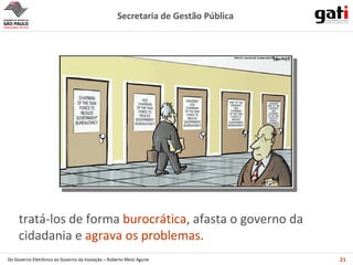 tratá-los de forma  burocrática , afasta o governo da cidadania e  agrava os problemas . 