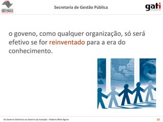 o goveno, como qualquer organização, só será efetivo se for  reinventado  para a era do conhecimento. 