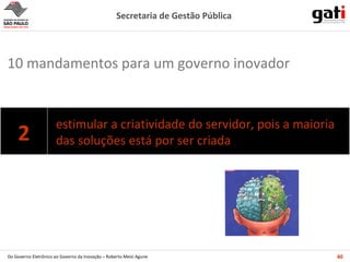 estimular a criatividade do servidor, pois a maioria das soluções está por ser criada 10 mandamentos para um governo inovador 2 