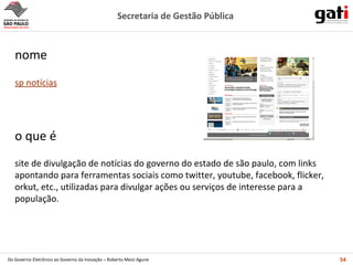 site de divulgação de notícias do governo do estado de são paulo, com links apontando para ferramentas sociais como twitter, youtube, facebook, flicker,  orkut, etc., utilizadas para divulgar ações ou serviços de interesse para a população. o que é sp notícias nome 