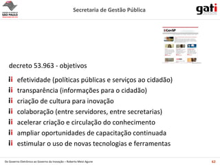 decreto 53.963 - objetivos efetividade (políticas públicas e serviços ao cidadão) transparência (informações para o cidadão) criação de cultura para inovação  colaboração (entre servidores, entre secretarias) acelerar criação e circulação do conhecimento ampliar oportunidades de capacitação continuada estimular o uso de novas tecnologias e ferramentas 