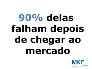 90% delas
falham depois
de chegar ao
mercado
 