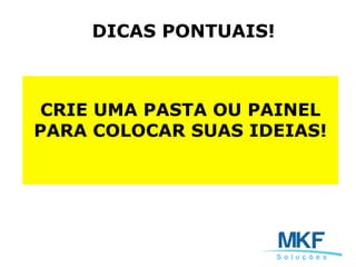 CRIE UMA PASTA OU PAINEL
PARA COLOCAR SUAS IDEIAS!
DICAS PONTUAIS!
 