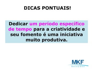 Dedicar um período específico
de tempo para a criatividade e
seu fomento é uma iniciativa
muito produtiva.
DICAS PONTUAIS!
 