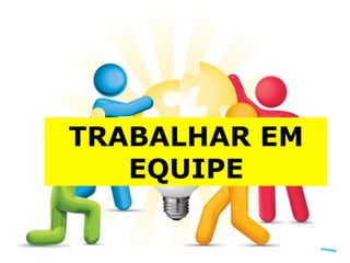 TRABALHAR EM
EQUIPE
 