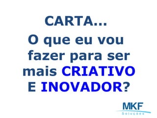CARTA...
O que eu vou
fazer para ser
mais CRIATIVO
E INOVADOR?
 