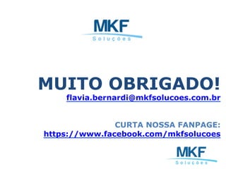 MUITO OBRIGADO!
flavia.bernardi@mkfsolucoes.com.br
CURTA NOSSA FANPAGE:
https://www.facebook.com/mkfsolucoes
 