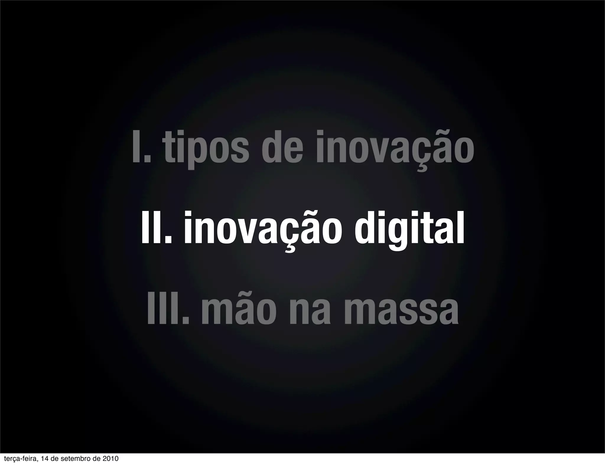 I. tipos de inovação
                                      II. inovação digital
                                      III. mão na massa


terça-feira, 14 de setembro de 2010
 