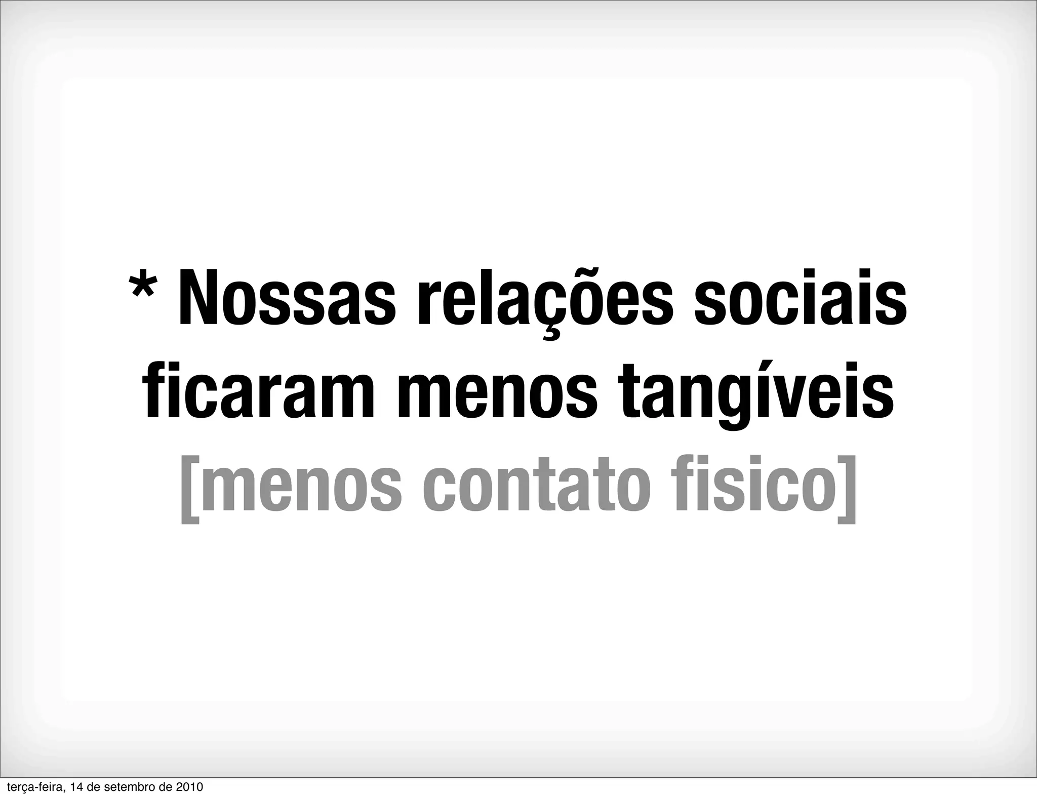 * Nossas relações sociais
                     ﬁcaram menos tangíveis
                       [menos contato ﬁsico]


terça-feira, 14 de setembro de 2010
 