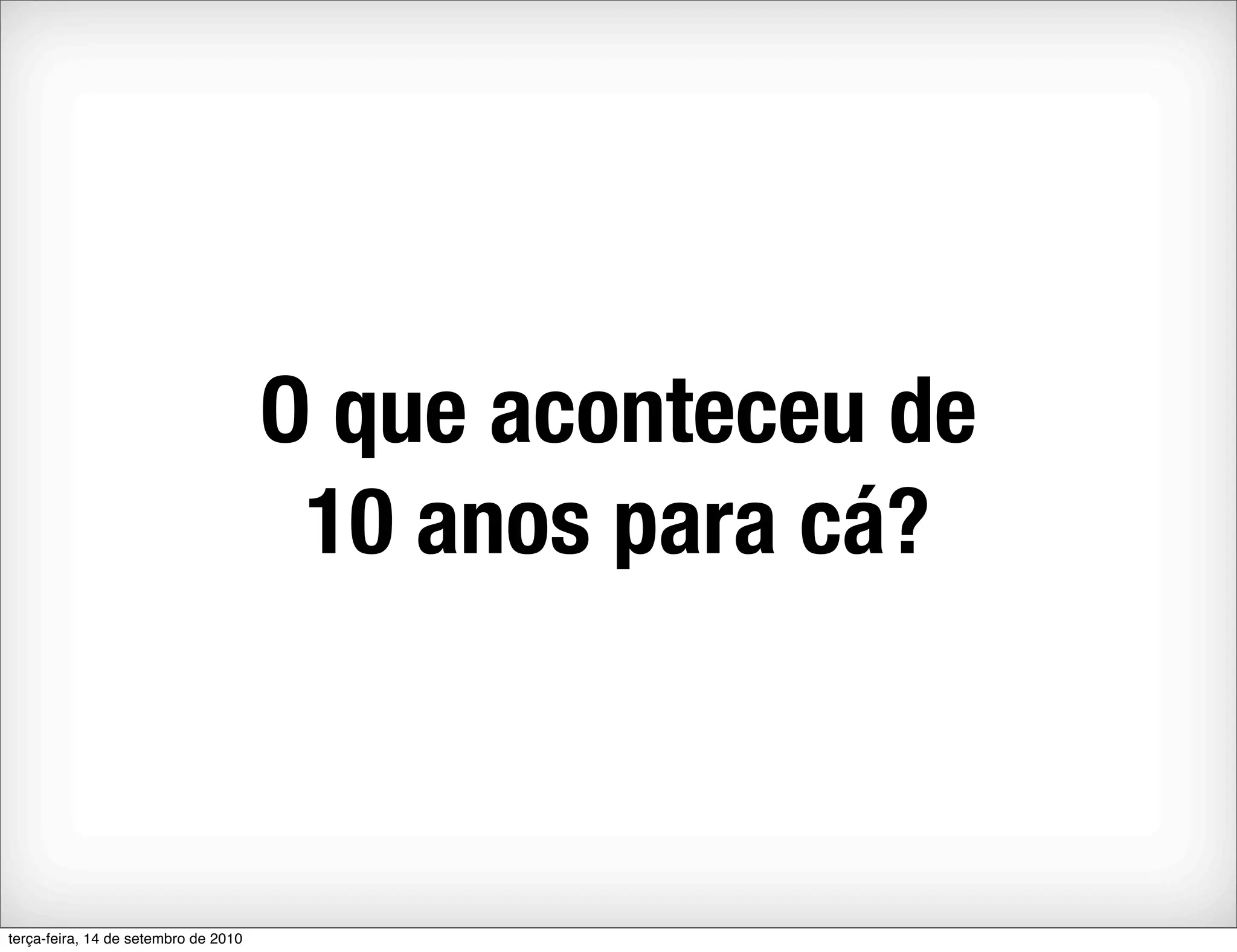 O que aconteceu de
                                       10 anos para cá?



terça-feira, 14 de setembro de 2010
 