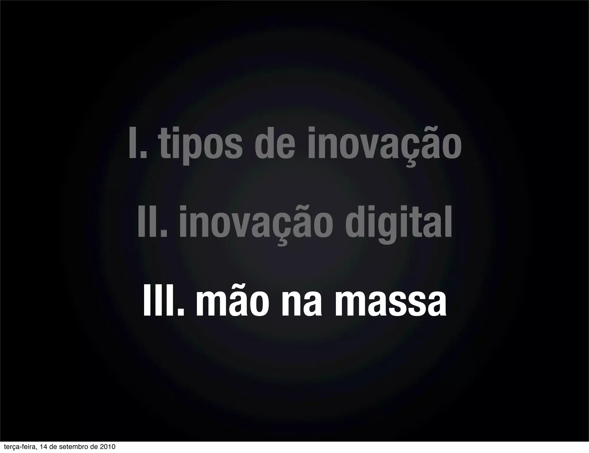 I. tipos de inovação
                                      II. inovação digital
                                      III. mão na massa


terça-feira, 14 de setembro de 2010
 