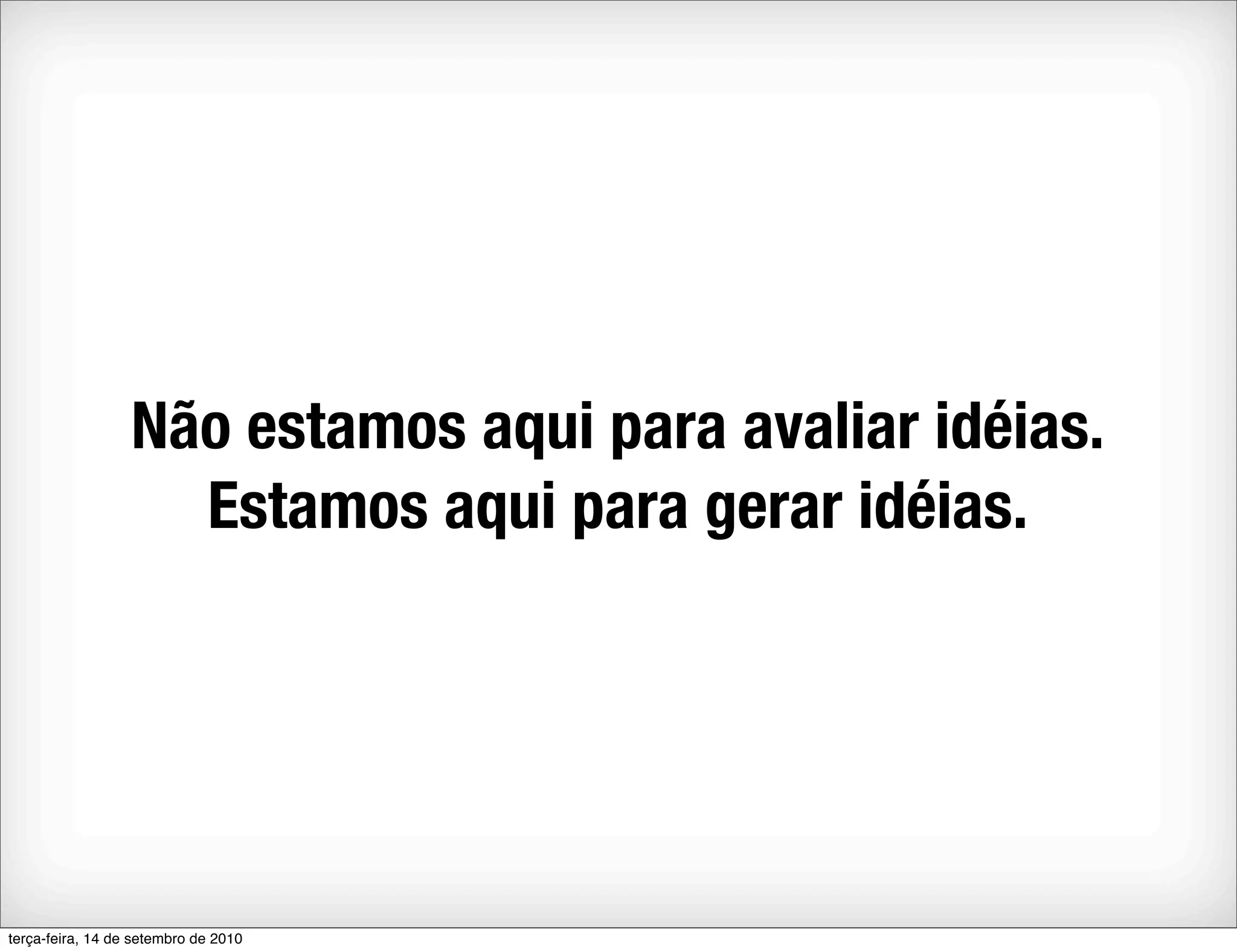 Não estamos aqui para avaliar idéias.
                    Estamos aqui para gerar idéias.




terça-feira, 14 de setembro de 2010
 