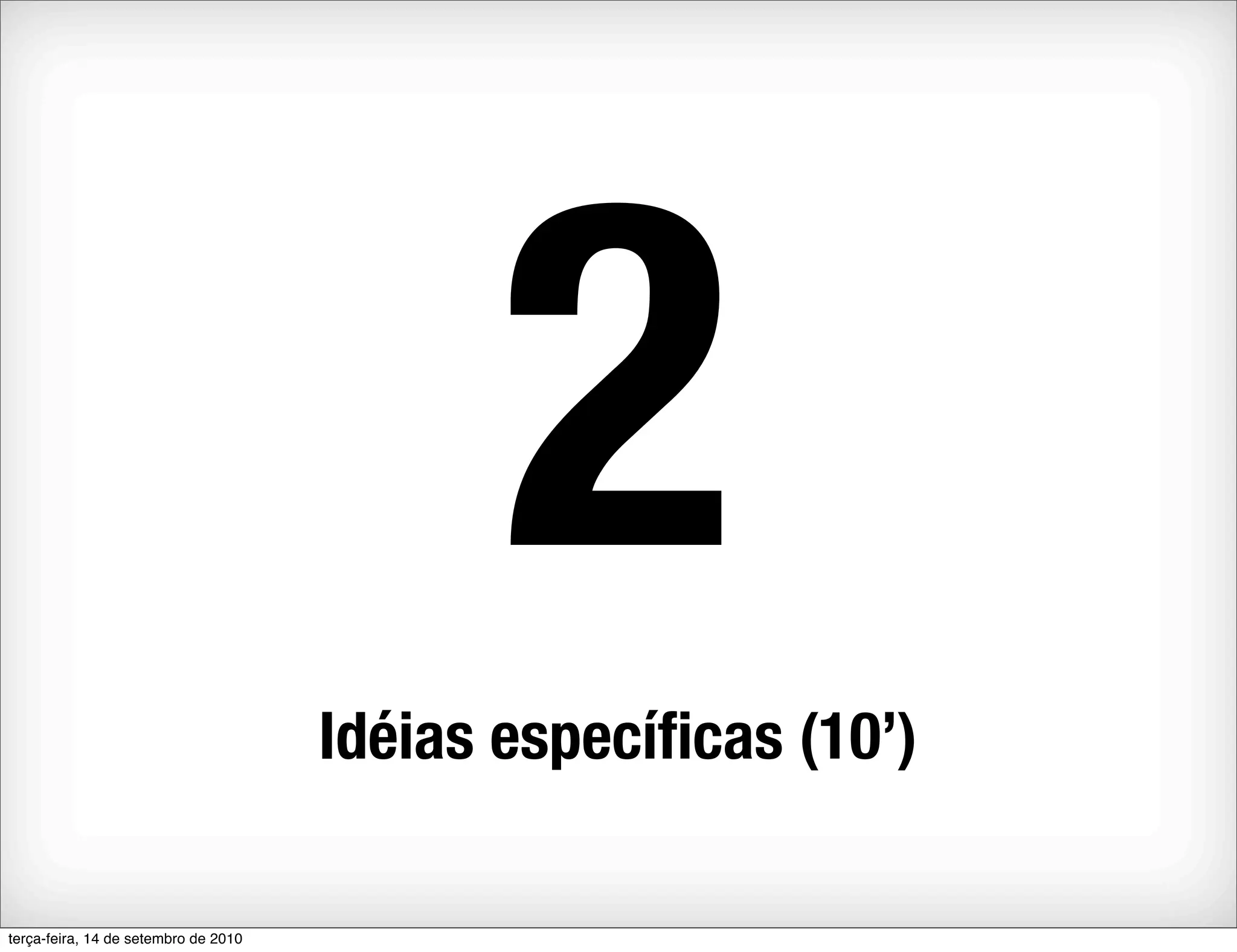 2
                                      Idéias especíﬁcas (10’)

terça-feira, 14 de setembro de 2010
 