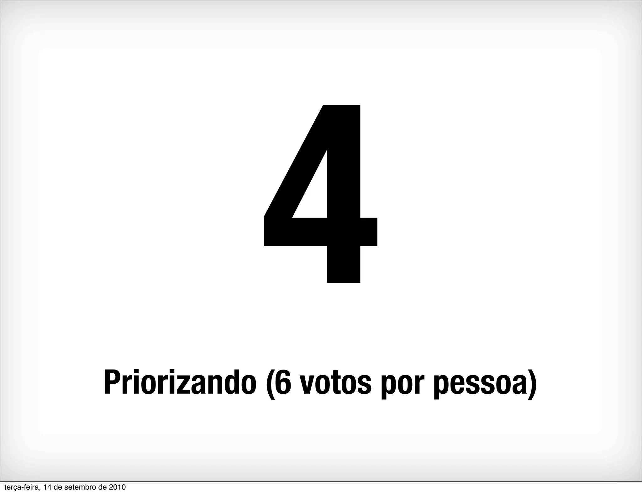 4
                            Priorizando (6 votos por pessoa)

terça-feira, 14 de setembro de 2010
 