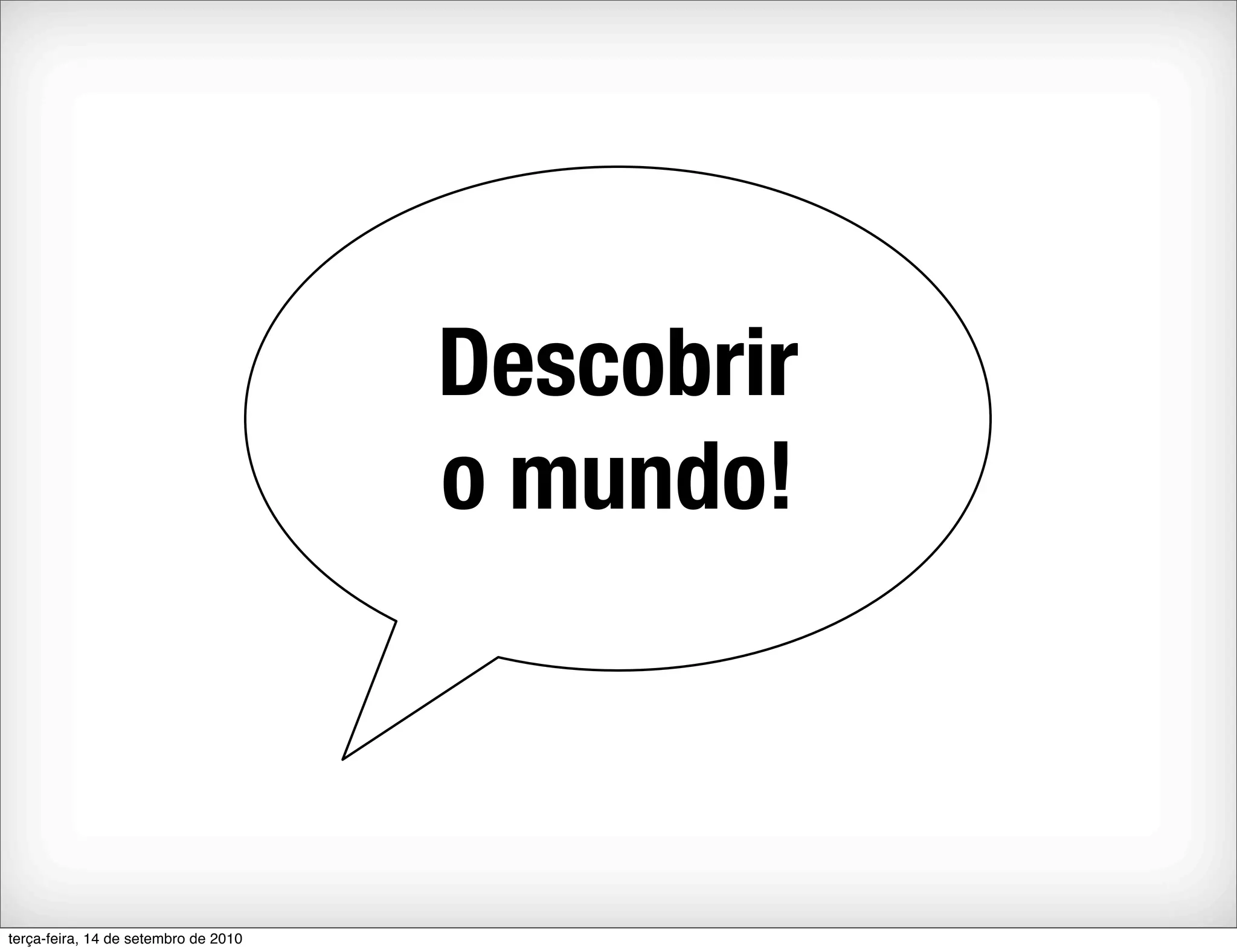 Descobrir
                                      o mundo!



terça-feira, 14 de setembro de 2010
 