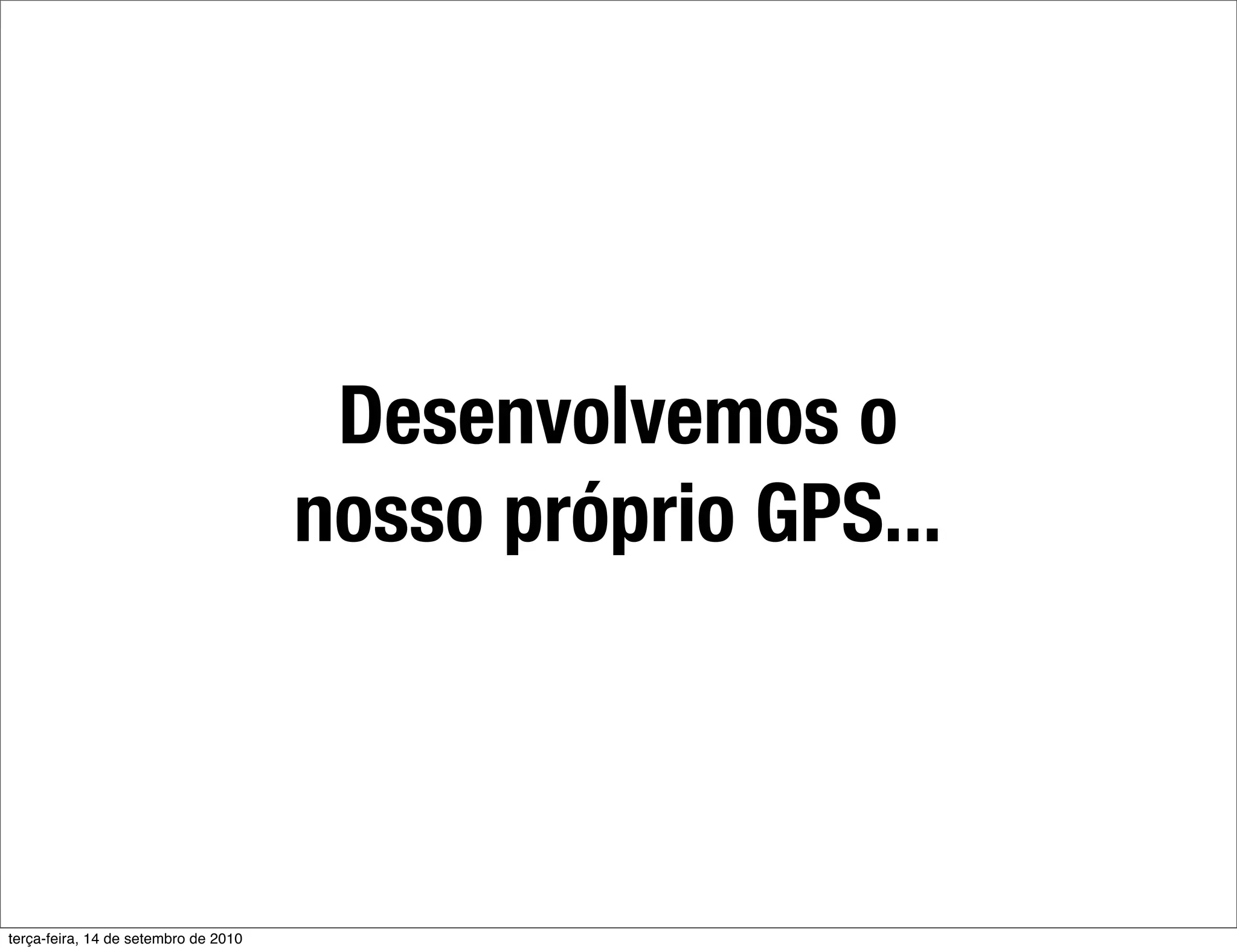 Desenvolvemos o
                                      nosso próprio GPS...



terça-feira, 14 de setembro de 2010
 