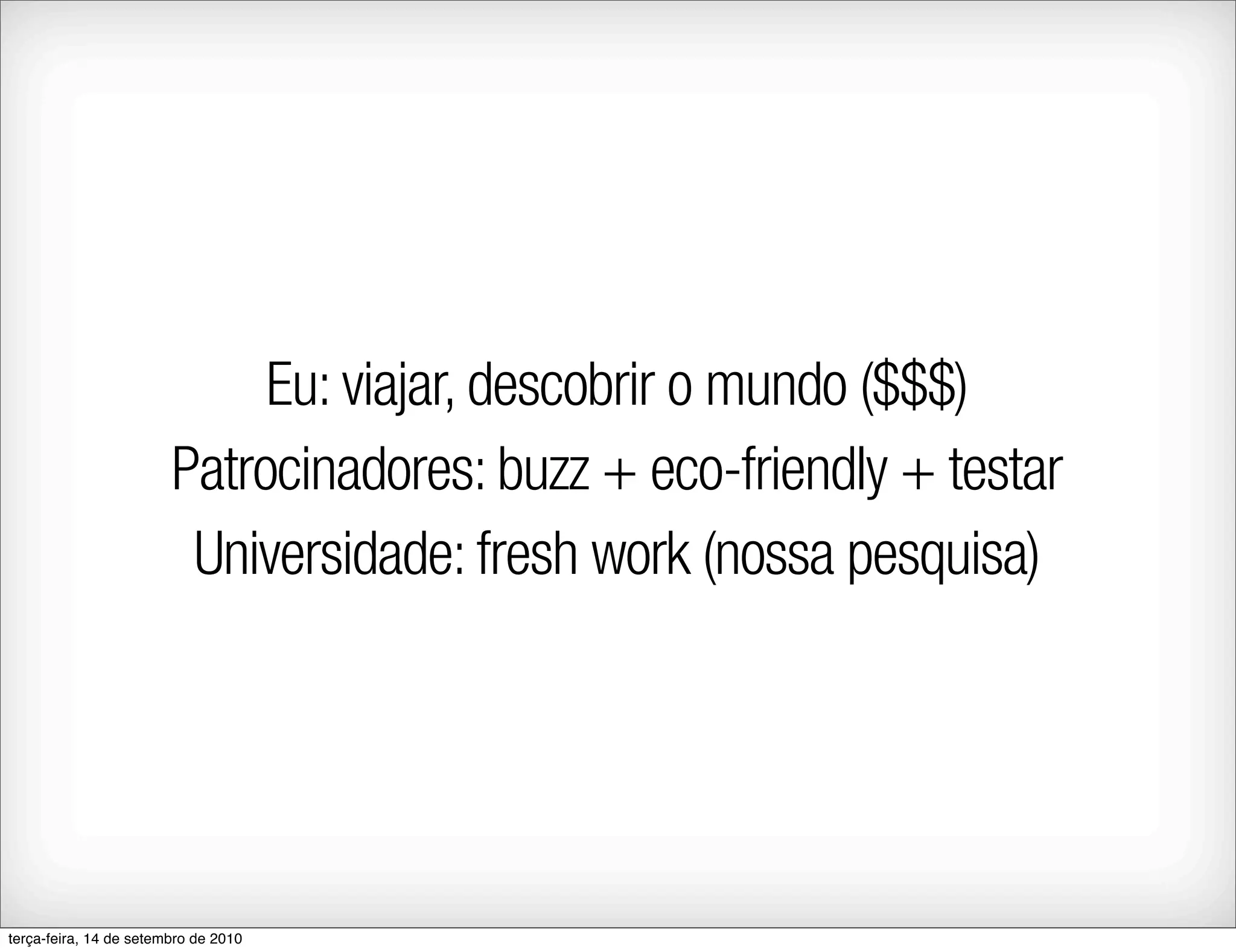 Eu: viajar, descobrir o mundo ($$$)
                        Patrocinadores: buzz + eco-friendly + testar
                         Universidade: fresh work (nossa pesquisa)




terça-feira, 14 de setembro de 2010
 