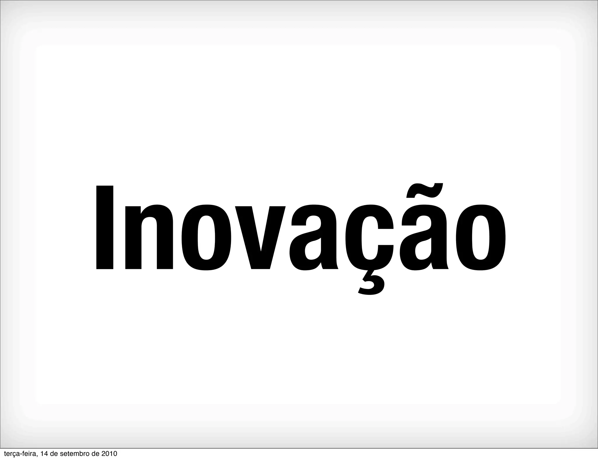 Inovação
terça-feira, 14 de setembro de 2010
 