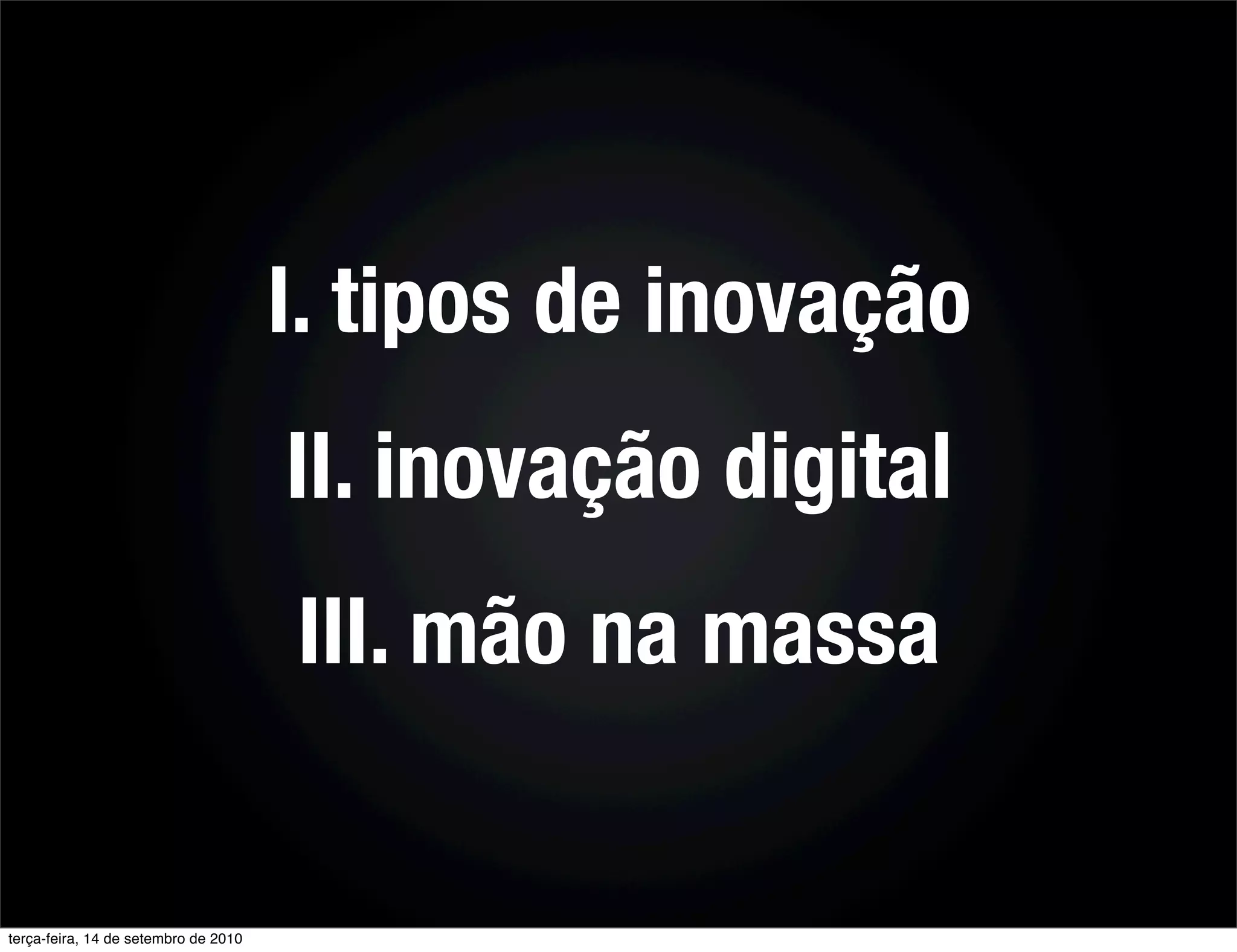 I. tipos de inovação
                                      II. inovação digital
                                      III. mão na massa


terça-feira, 14 de setembro de 2010
 