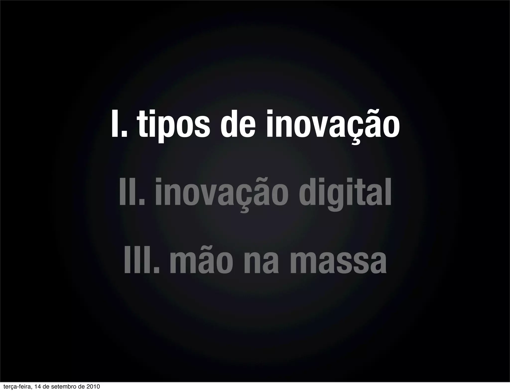 I. tipos de inovação
                                      II. inovação digital
                                      III. mão na massa


terça-feira, 14 de setembro de 2010
 