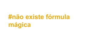 #não existe fórmula
mágica
 