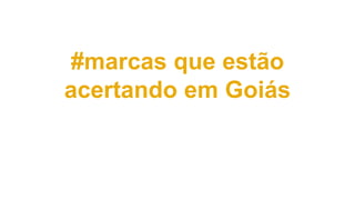 #marcas que estão
acertando em Goiás
 