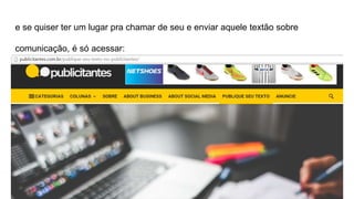 e se quiser ter um lugar pra chamar de seu e enviar aquele textão sobre
comunicação, é só acessar:
 
