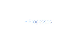 • Processos
 