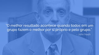 - John Nash
"O melhor resultado acontece quando todos em um
grupo fazem o melhor por sí próprio e pelo grupo."
 