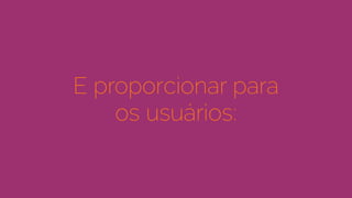 E proporcionar para
os usuários:
 