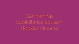Campanhas
publicitárias abusam
do pilar Visceral
 
